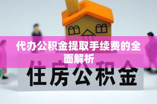 峨边代办公积金提取手续费的全面解析