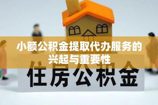 峨边小额公积金提取代办服务的兴起与重要性