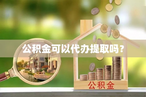 峨边公积金可以代办提取吗？