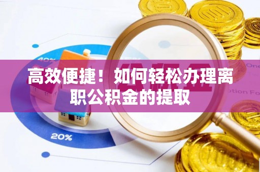 峨边高效便捷！如何轻松办理离职公积金的提取