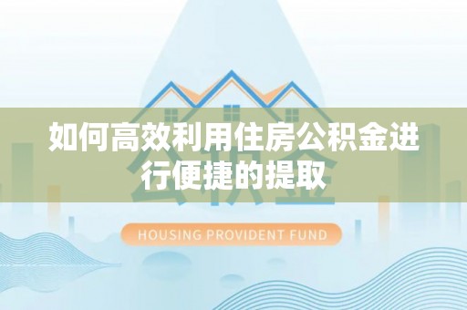 峨边如何高效利用住房公积金进行便捷的提取