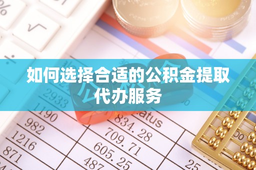 峨边如何选择合适的公积金提取代办服务