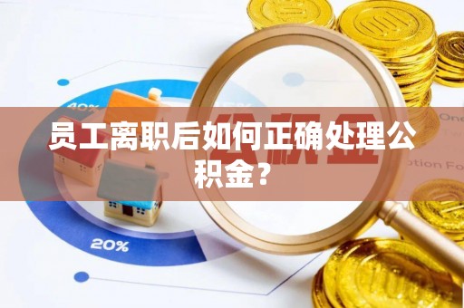 峨边员工离职后如何正确处理公积金？