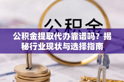 峨边公积金提取代办靠谱吗？揭秘行业现状与选择指南