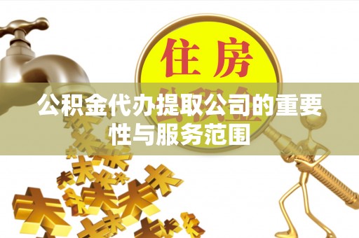 峨边公积金代办提取公司的重要性与服务范围