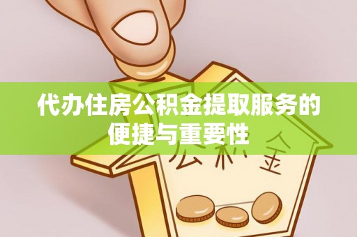 峨边代办住房公积金提取服务的便捷与重要性