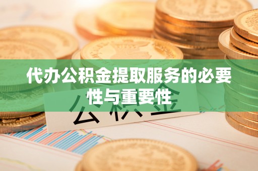 峨边代办公积金提取服务的必要性与重要性