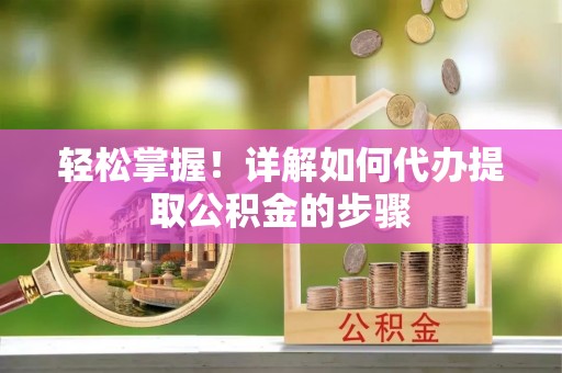 峨边轻松掌握！详解如何代办提取公积金的步骤