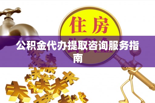 峨边公积金代办提取咨询服务指南