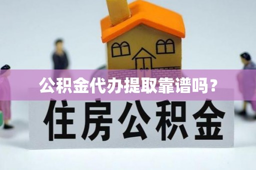 峨边公积金代办提取靠谱吗？