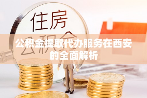 峨边公积金提取代办服务在西安的全面解析
