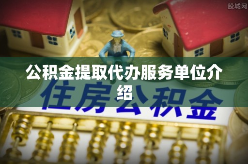 峨边公积金提取代办服务单位介绍