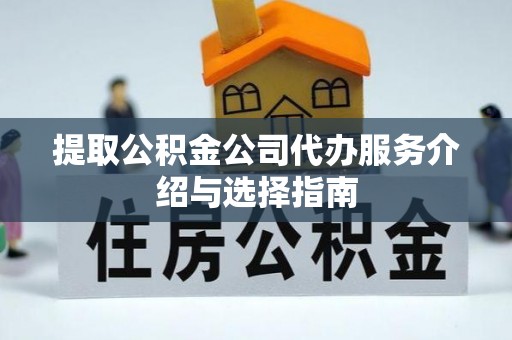 峨边提取公积金公司代办服务介绍与选择指南