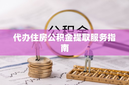 峨边代办住房公积金提取服务指南