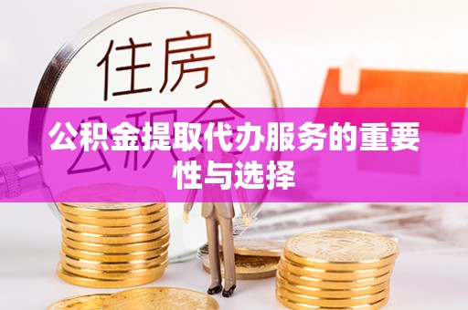 峨边公积金提取代办服务的重要性与选择
