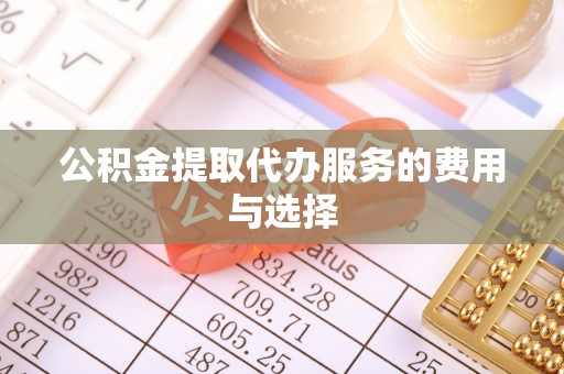 峨边公积金提取代办服务的费用与选择