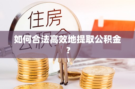 峨边如何合法高效地提取公积金？