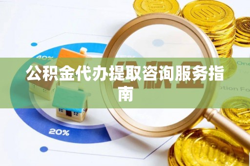 峨边公积金代办提取咨询服务指南