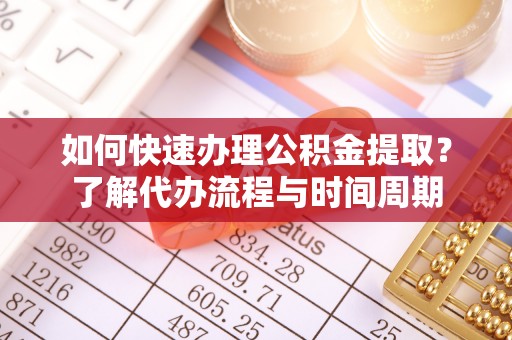 峨边如何快速办理公积金提取？了解代办流程与时间周期
