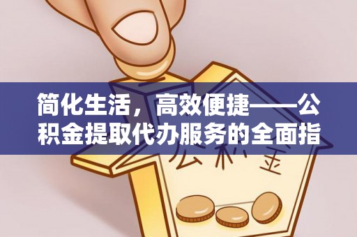 峨边简化生活，高效便捷——公积金提取代办服务的全面指南