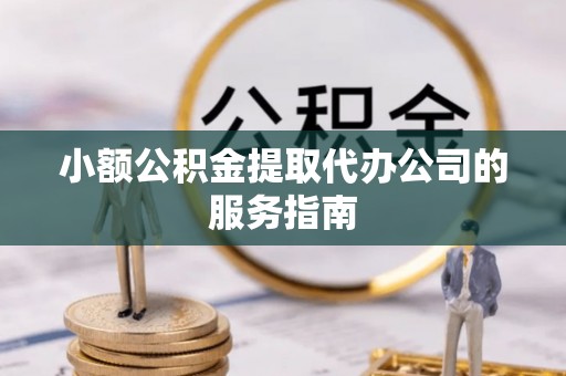 峨边小额公积金提取代办公司的服务指南