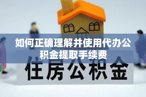 峨边如何正确理解并使用代办公积金提取手续费
