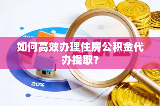 峨边如何高效办理住房公积金代办提取？