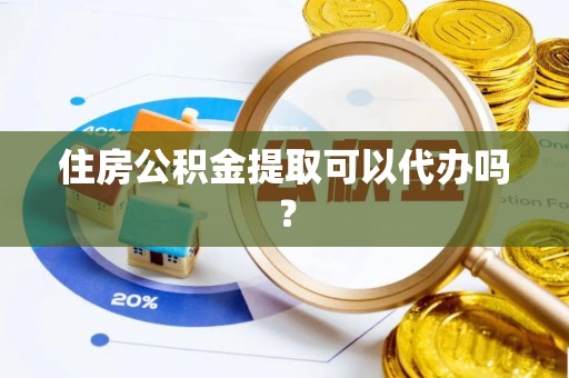 峨边住房公积金提取可以代办吗？