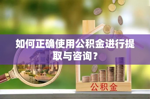 峨边如何正确使用公积金进行提取与咨询？
