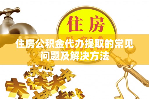 峨边住房公积金代办提取的常见问题及解决方法