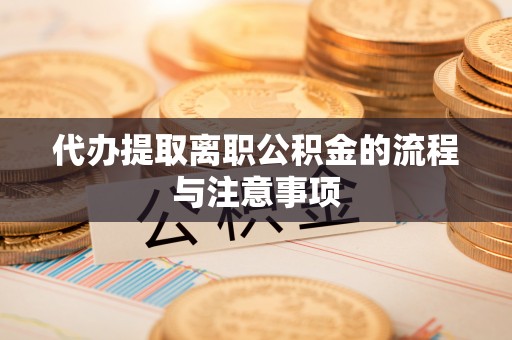 峨边代办提取离职公积金的流程与注意事项
