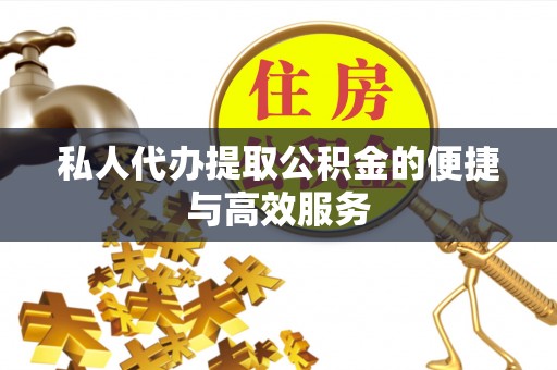 峨边私人代办提取公积金的便捷与高效服务