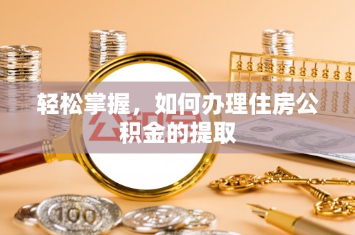 峨边轻松掌握，如何办理住房公积金的提取