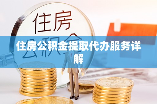 峨边住房公积金提取代办服务详解