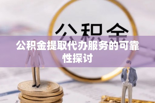 峨边公积金提取代办服务的可靠性探讨