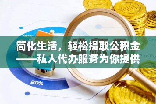 峨边简化生活，轻松提取公积金——私人代办服务为你提供便利
