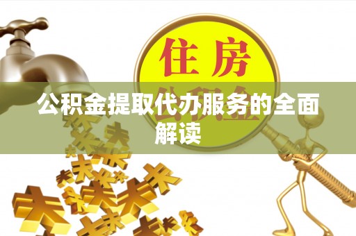峨边公积金提取代办服务的全面解读