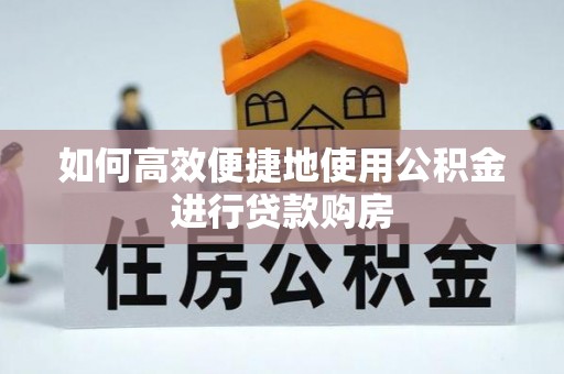 峨边如何高效便捷地使用公积金进行贷款购房