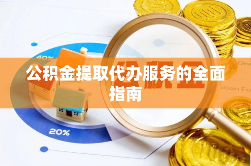 峨边公积金提取代办服务的全面指南