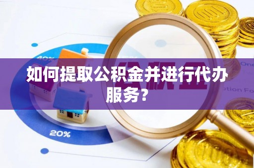 峨边如何提取公积金并进行代办服务？