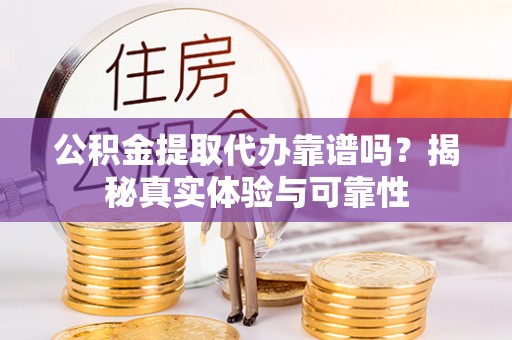 峨边公积金提取代办靠谱吗？揭秘真实体验与可靠性