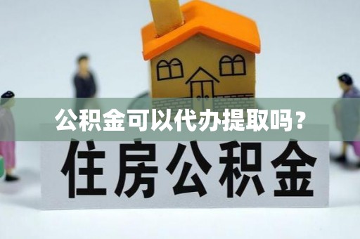 峨边公积金可以代办提取吗？