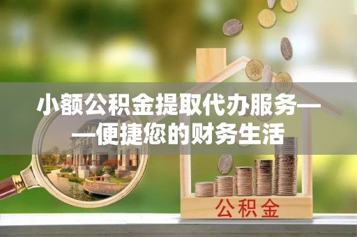 峨边小额公积金提取代办服务——便捷您的财务生活