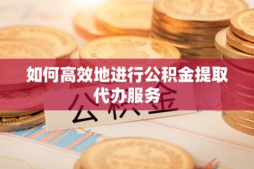 峨边如何高效地进行公积金提取代办服务