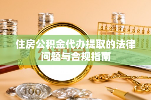 峨边住房公积金代办提取的法律问题与合规指南