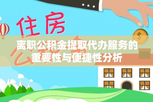 峨边离职公积金提取代办服务的重要性与便捷性分析