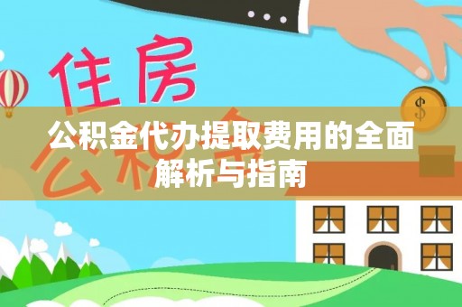 峨边公积金代办提取费用的全面解析与指南