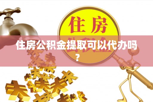 峨边住房公积金提取可以代办吗？