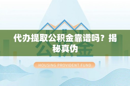 峨边代办提取公积金靠谱吗？揭秘真伪