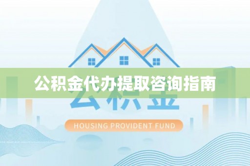 峨边公积金代办提取咨询指南